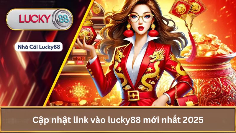 Cập nhật link vào lucky88 mới nhất 2025
