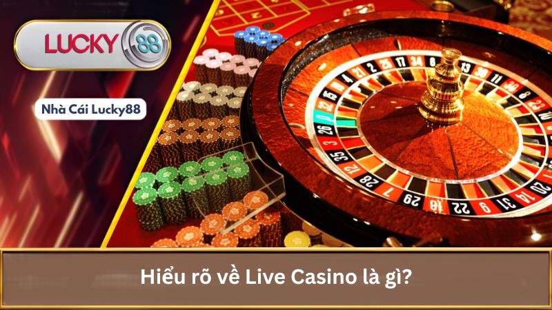 Live Casino Lucky88: Trải Nghiệm Chân Thực, Ưu Đãi Khủng 1 Hiểu rõ về Live Casino là gì?