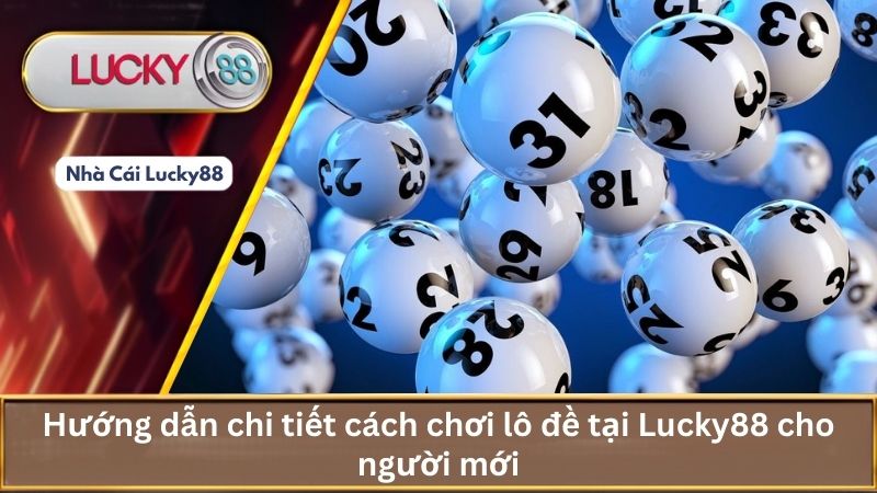 Hướng dẫn chi tiết cách chơi lô đề tại Lucky88 cho người mới