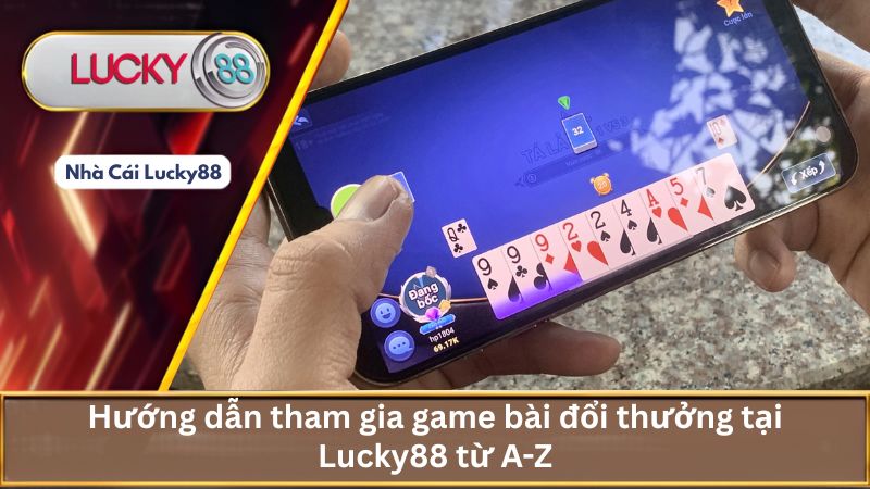 Hướng dẫn tham gia game bài đổi thưởng tại Lucky88 từ A-Z