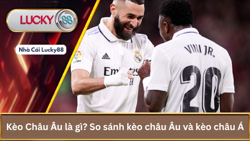 Kèo Châu Âu là gì? So sánh kèo châu Âu và kèo châu Á