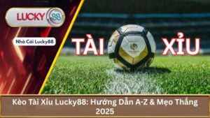 Kèo Tài Xỉu Lucky88: Hướng Dẫn A-Z & Mẹo Thắng 2025
