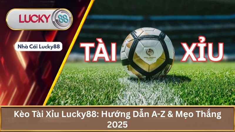 Kèo Tài Xỉu Lucky88: Hướng Dẫn A-Z & Mẹo Thắng 2025