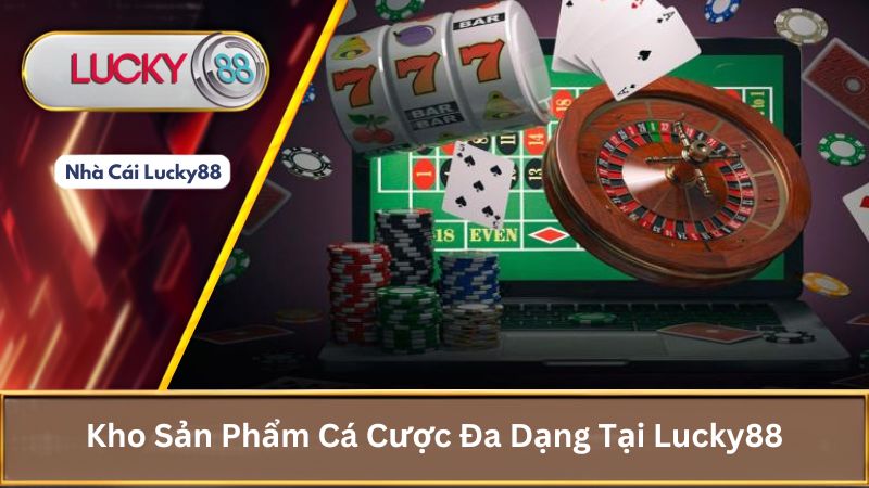 Kho Sản Phẩm Cá Cược Đa Dạng Tại Lucky88