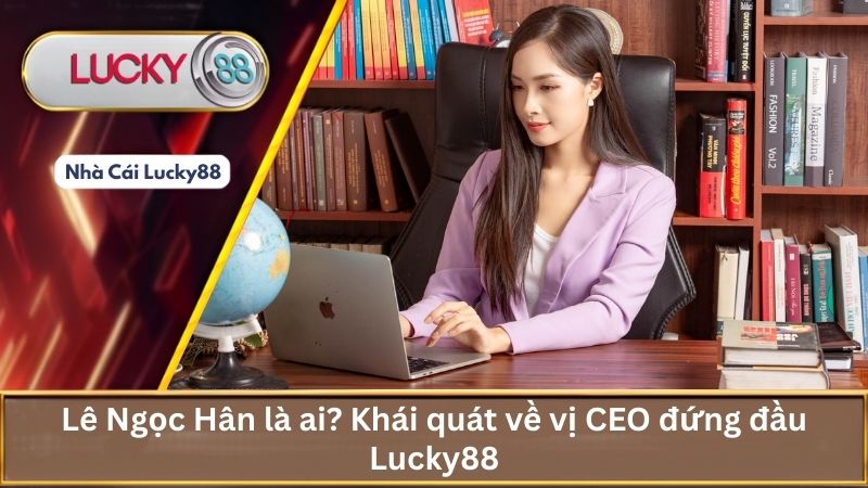 Lê Ngọc Hân là ai? Khái quát về vị CEO đứng đầu Lucky88