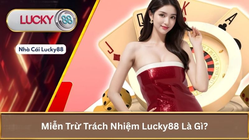 Miễn Trữ Trách Nhiệm Lucky88: Hiểu Rõ Để An Tâm Cược Lớn 1 Miễn trừ trách nhiệm Lucky88 là gì?
