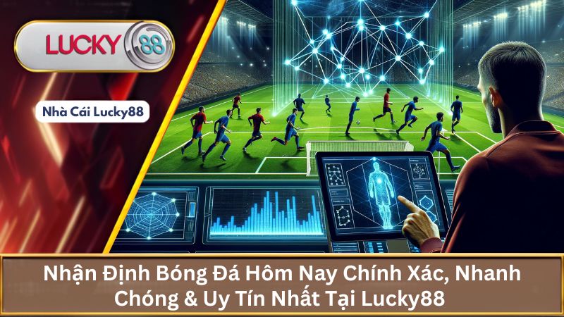 Nhận Định Bóng Đá Hôm Nay Chính Xác Nhanh Chóng Tại Lucky88