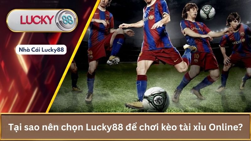 Tại sao nên chọn Lucky88 để chơi kèo tài xỉu Online?
