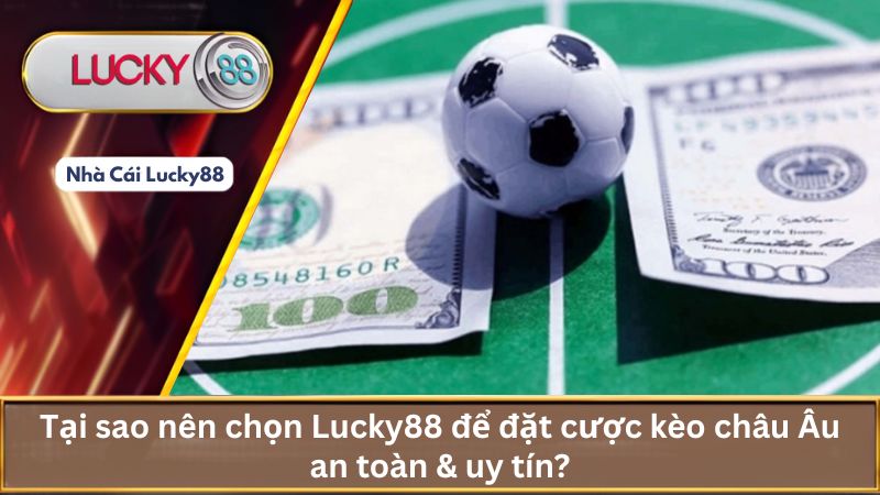 Tại sao nên chọn Lucky88 để đặt cược kèo châu Âu an toàn & uy tín?