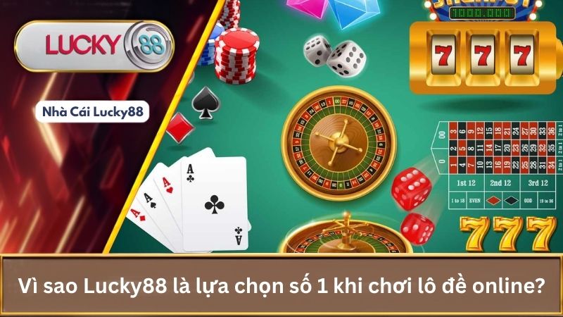 Vì sao Lucky88 là lựa chọn số 1 khi chơi lô đề online?